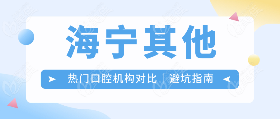 海宁其他热门口腔机构对比｜避坑指南