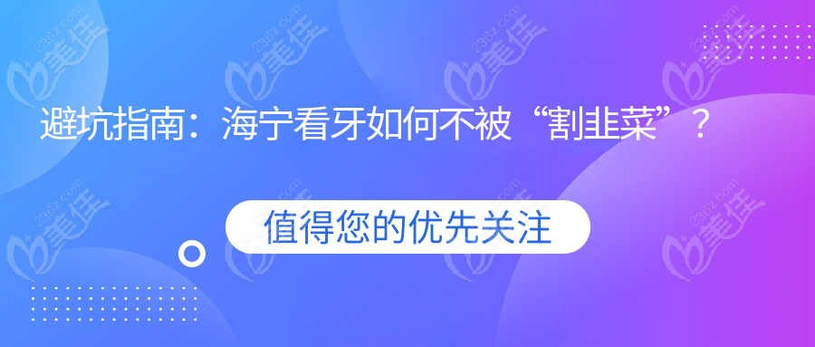 避坑指南：海宁看牙如何不被“割韭菜”？