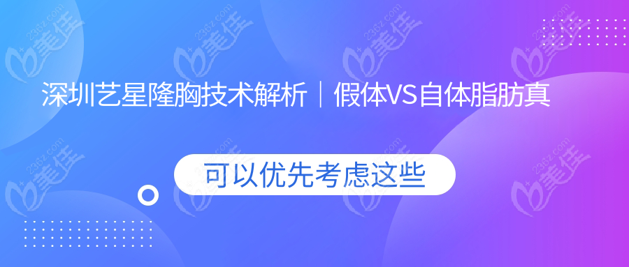 深圳艺星隆胸技术解析｜假体VS自体脂肪真实对比
