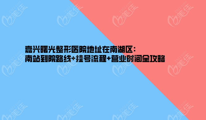 嘉興曙光整形醫(yī)院地址在南湖區(qū):南站到院路線+掛號流程+營業(yè)時間全攻略