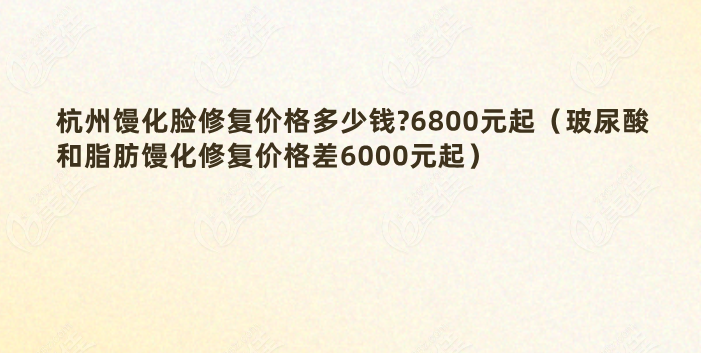 杭州馒化脸修复价格多少钱?6800元起（玻尿酸和脂肪馒化修复价格差6000元起）