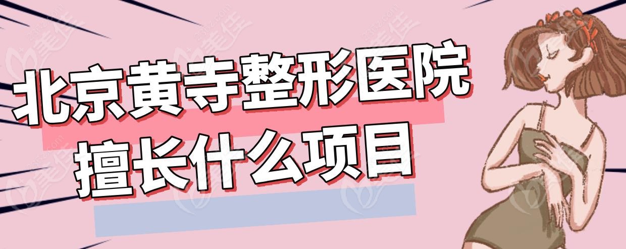 北京黄寺整形医院擅长什么项目 北京黄寺整形医院擅长什么项目