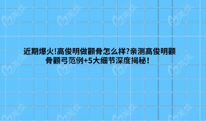 近期爆火!高俊明做颧骨怎么样?亲测高俊明颧骨颧弓范例+5大细节深度揭秘！
