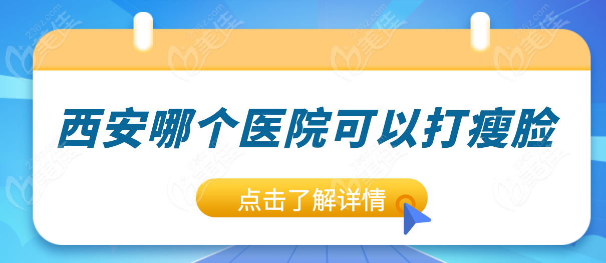西安打瘦脸热门医院top10！卷技术、卷服务、卷性价比的10家神仙医院   美佳网