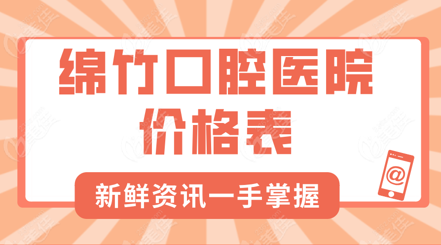 2025绵竹口腔医院价格表：全程无隐形消费