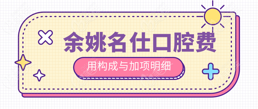 余姚名仕口腔费用构成与加项明细
