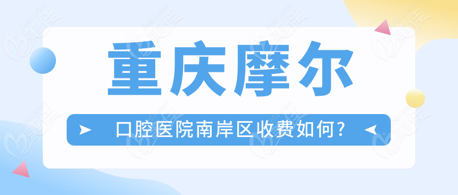 重庆摩尔口腔医院南岸区收费如何?
