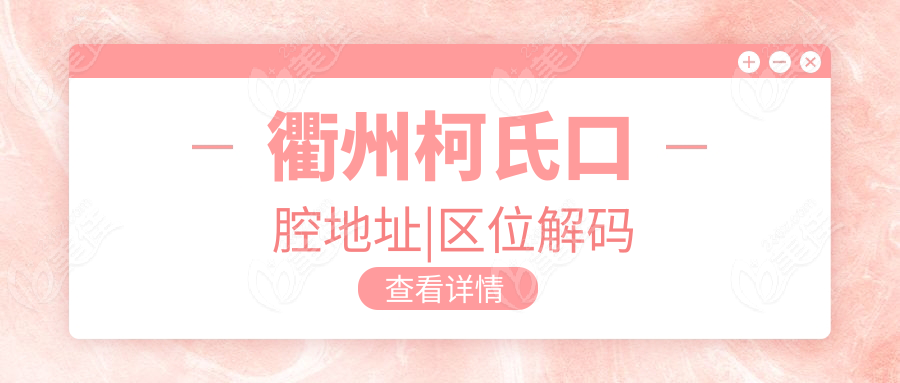 衢州柯氏口腔地址|区位解码