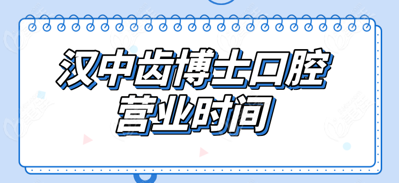 汉中齿博士口腔营业时间 汉中齿博士口腔营业时间