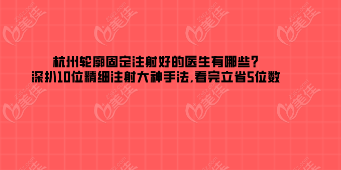 杭州轮廓固定注射好的医生有哪些?深扒10位精细注射大神手法,看完立省5位数