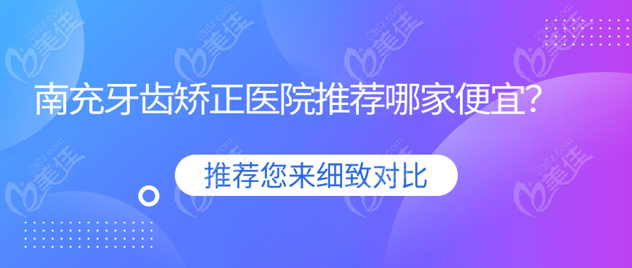南充牙齿矫正医院推荐哪家便宜？