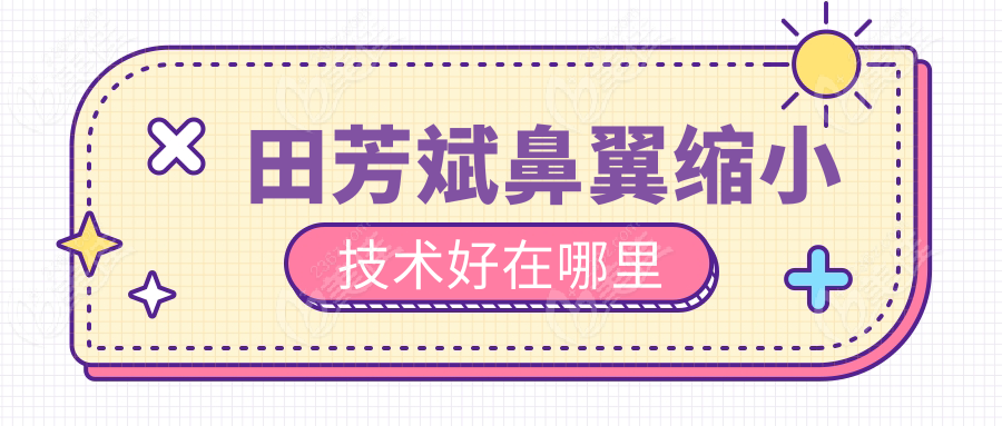 田芳斌鼻翼縮小技術(shù)好在哪里