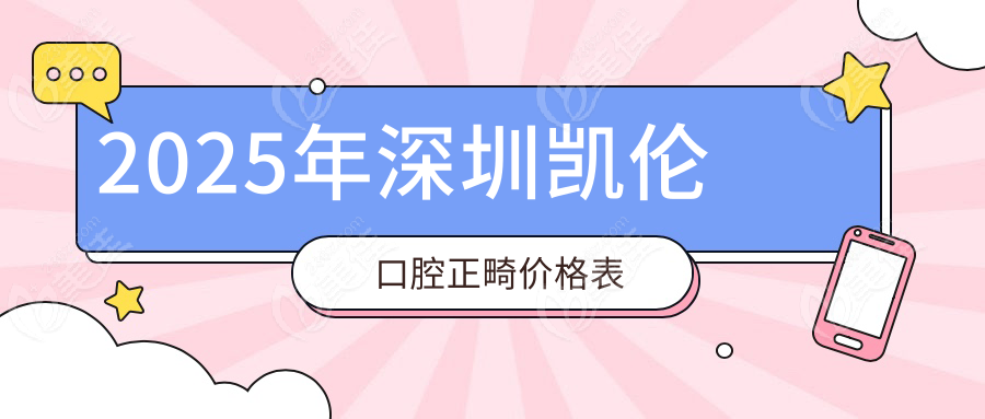 2025年深圳凯伦口腔正畸价格表