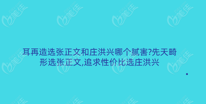 耳再造选张正文和庄洪兴哪个腻害?先天畸形选张正文,追求性价比选庄洪兴