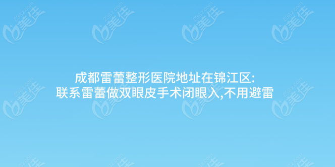 成都雷蕾整形医院地址在锦江区:联系雷蕾做双眼皮手术闭眼入,不用避雷