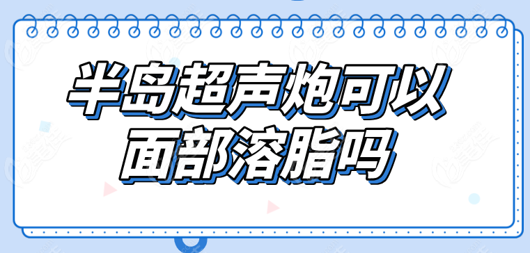 半岛超声炮可以面部溶脂吗236z.com