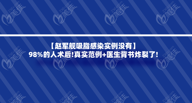 【赵军舰吸脂感染实例没有】98%的人术后!真实范例+医生背书炸裂了!