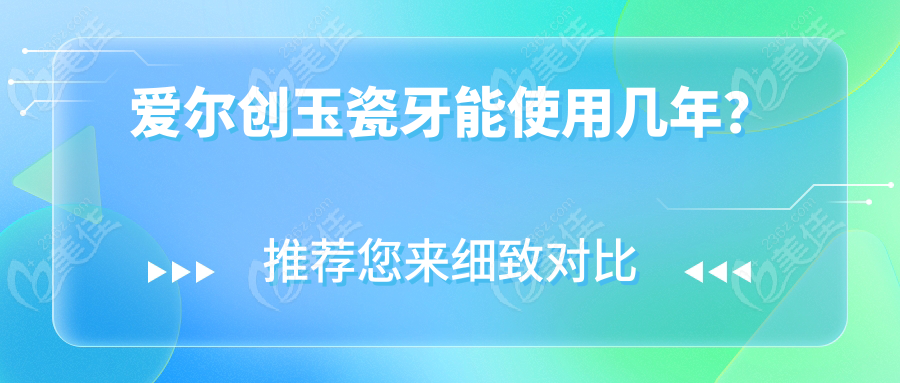 爱尔创玉瓷牙能使用几年？