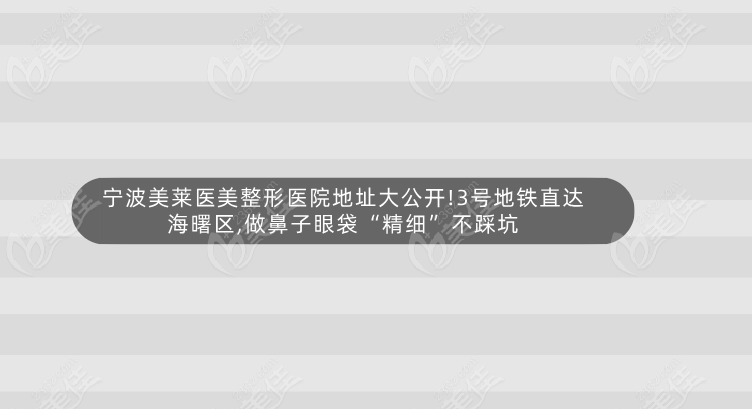 寧波美萊醫(yī)美整形醫(yī)院地址大公開!3號(hào)地鐵直達(dá)海曙區(qū),做鼻子眼袋“精細(xì)”不踩坑