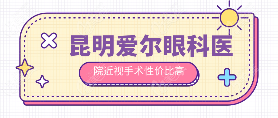 昆明爱尔眼科医院近视手术性价比高