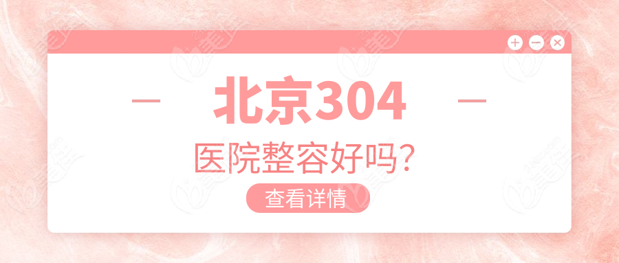 北京304醫(yī)院整容好嗎？