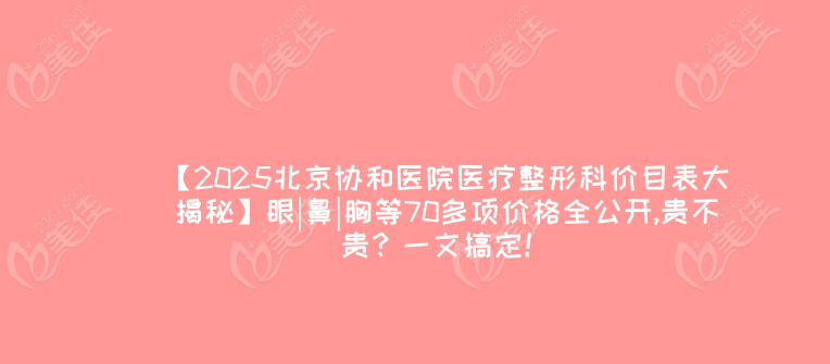 【2025北京协和医院医疗整形科价目表大揭秘】眼|鼻|胸等70多项价格全公开,贵不贵？一文搞定！