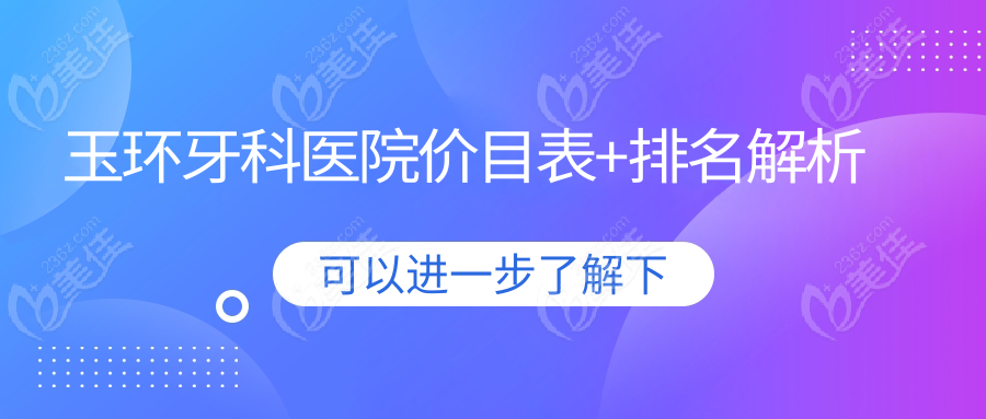 玉环牙科医院价目表+排名解析
