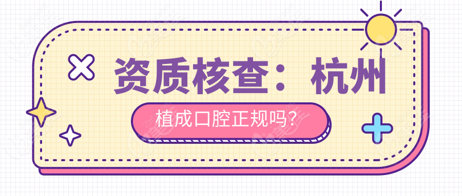 资质核查：杭州植成口腔正规吗？