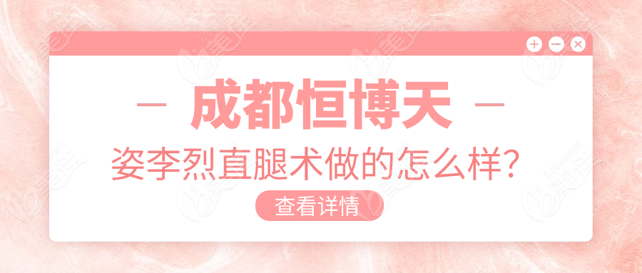 成都恒博天姿李烈直腿术做的怎么样？