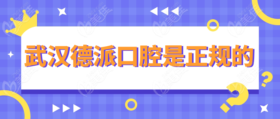 武汉德派口腔是正规的