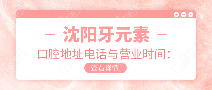 沈阳牙元素口腔地址电话与营业时间：