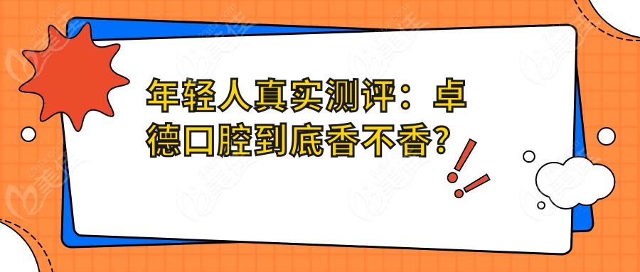 年轻人真实测评：卓德口腔到底香不香？