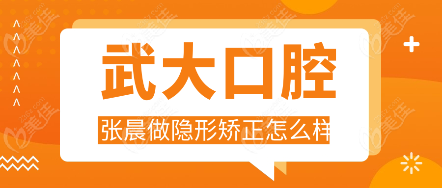 武大口腔张晨做隐形矫正怎么样
