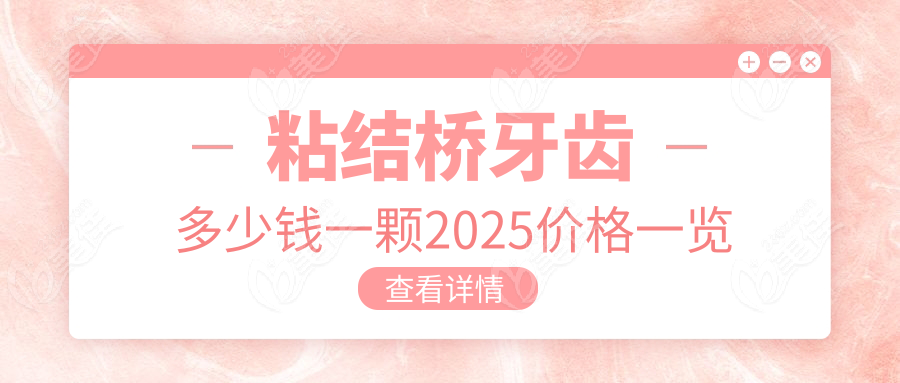 粘结桥牙齿多少钱一颗2025价格一览