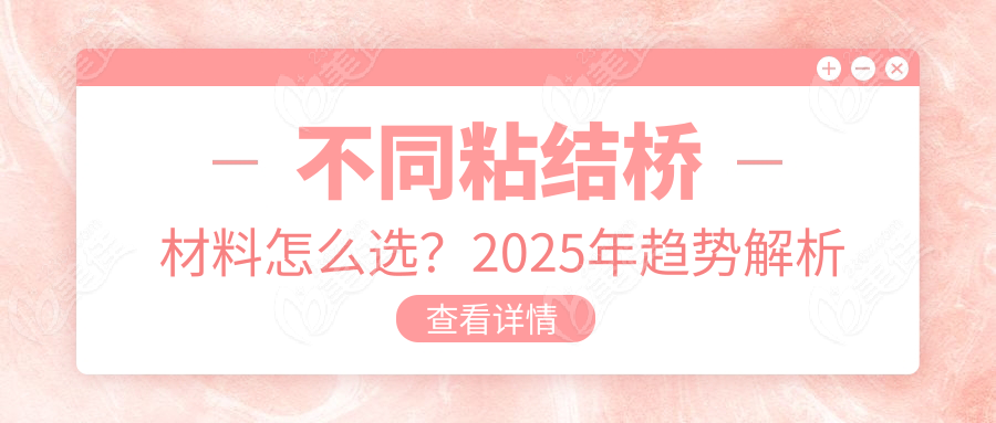 不同粘结桥材料怎么选？2025年趋势解析