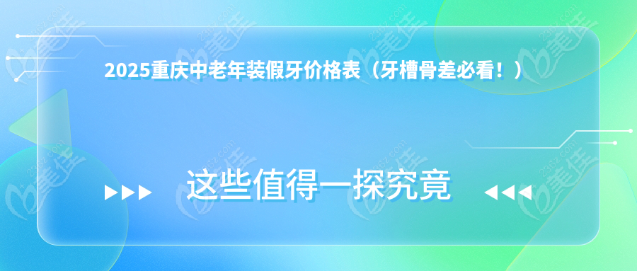 2025重庆中老年装假牙价格表（牙槽骨差必看！）