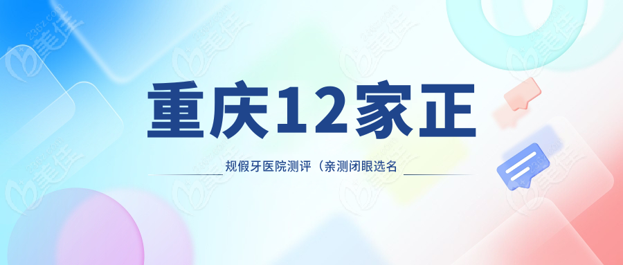 重庆12家正规假牙医院测评（亲测闭眼选名单）