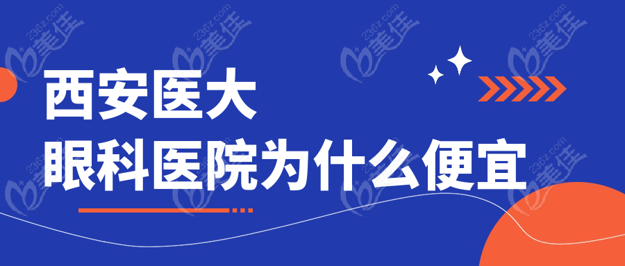 西安医大眼科医院为什么便宜