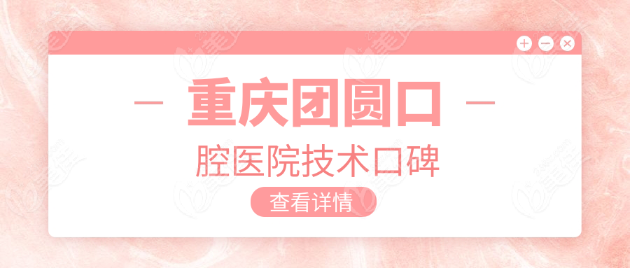 重庆团圆口腔医院技术口碑