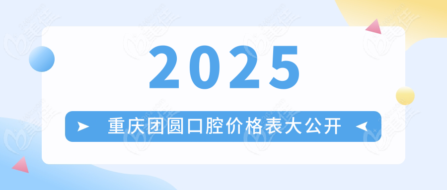 2025重庆团圆口腔价格表大公开