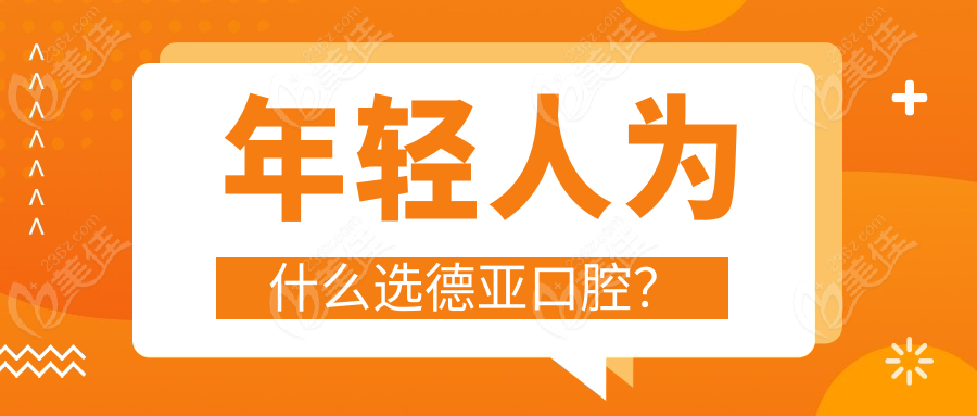 年轻人为什么选德亚口腔？