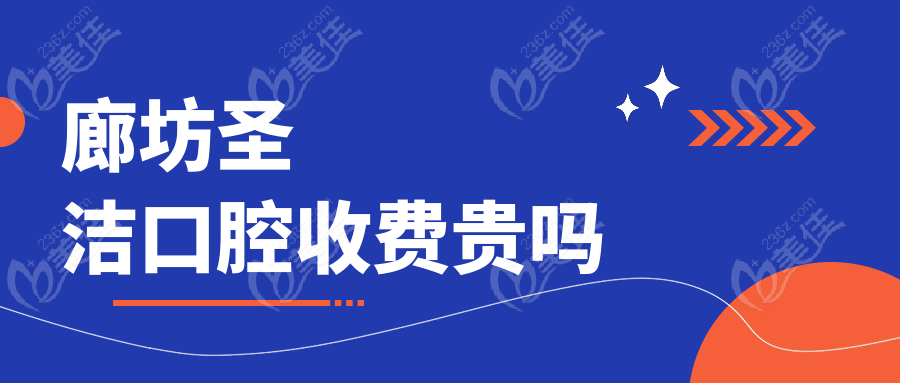 廊坊圣洁口腔收费贵吗