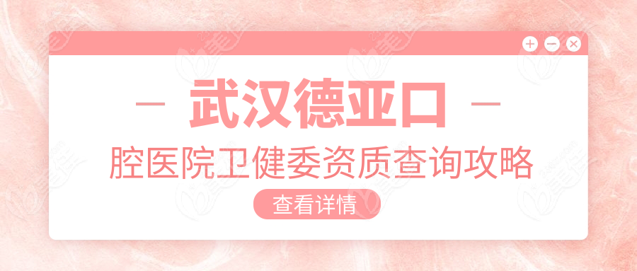 武汉德亚口腔医院卫健委资质查询攻略