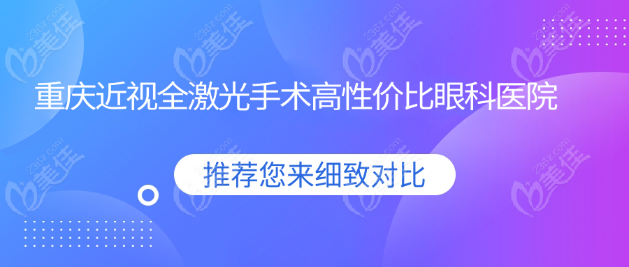 重庆近视全激光手术高性价比眼科医院推荐