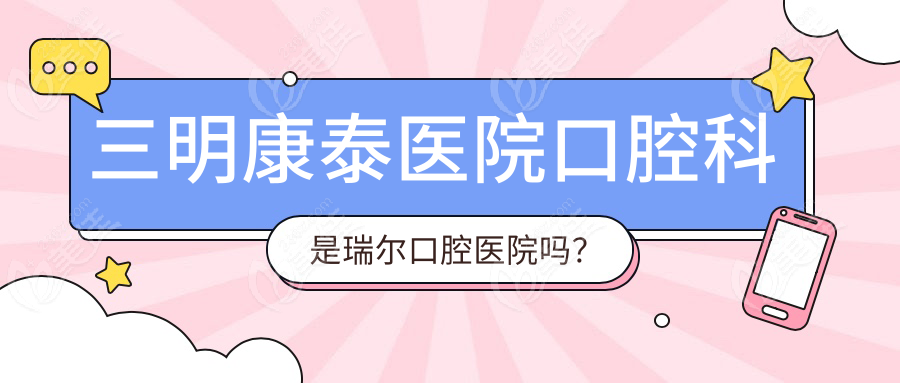 三明康泰医院口腔科是瑞尔口腔医院吗？
