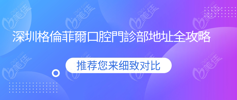 深圳格倫菲爾口腔門診部地址全攻略