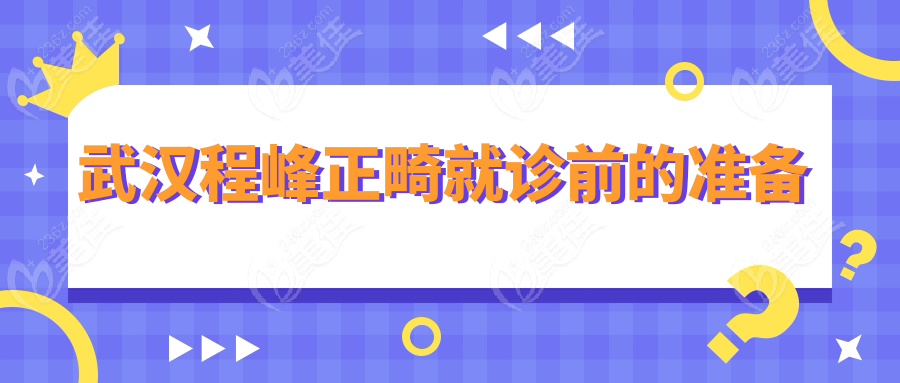武汉程峰正畸就诊前的准备