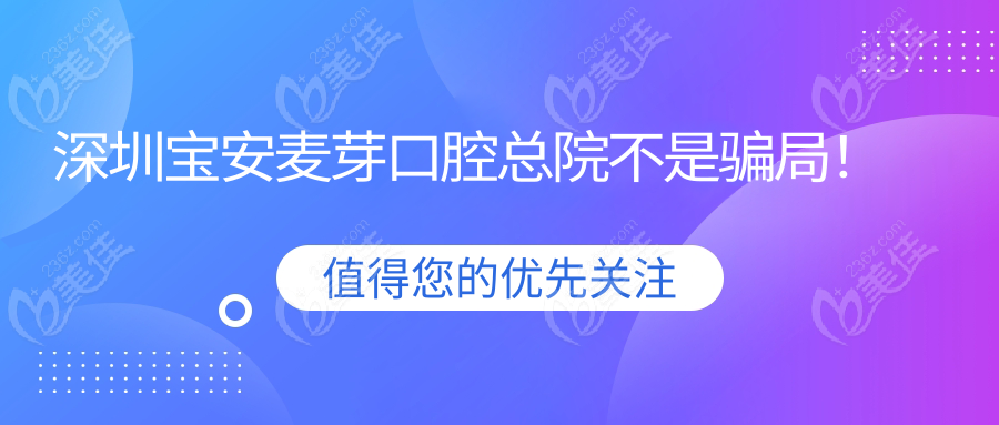 深圳宝安麦芽口腔总院不是骗局！