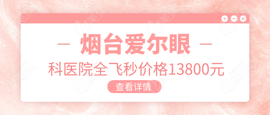 烟台爱尔眼科医院全飞秒价格13800元