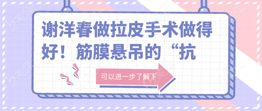 谢洋春做拉皮手术做得好！筋膜悬吊的“抗衰”